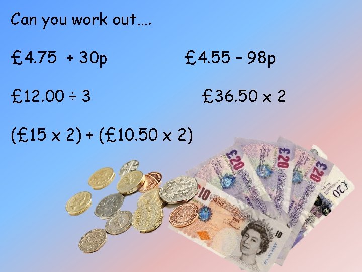 Can you work out…. £ 4. 75 + 30 p £ 4. 55 – Can you work out…. £ 4. 75 + 30 p £ 4. 55 –