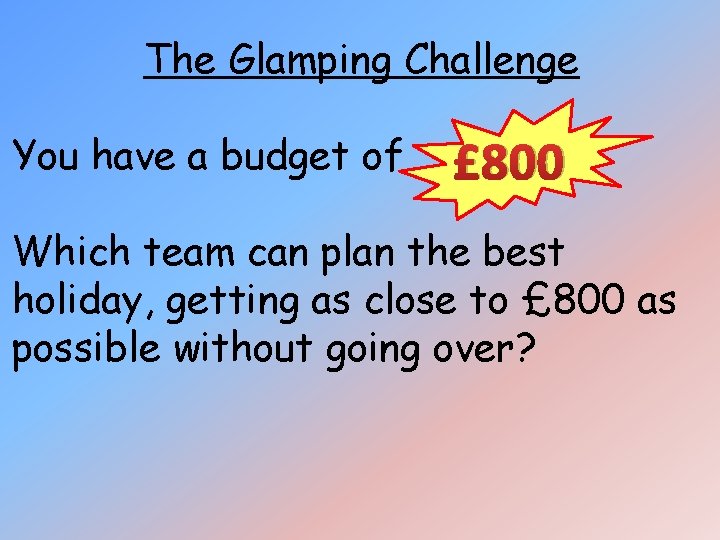 The Glamping Challenge You have a budget of £ 800 Which team can plan The Glamping Challenge You have a budget of £ 800 Which team can plan
