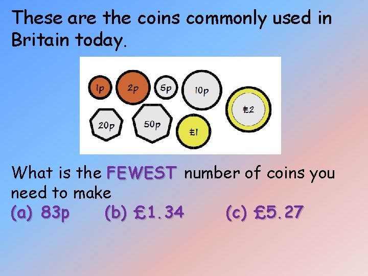 These are the coins commonly used in Britain today. What is the FEWEST number These are the coins commonly used in Britain today. What is the FEWEST number
