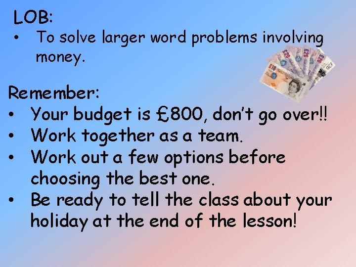 LOB: • To solve larger word problems involving money. Remember: • Your budget is LOB: • To solve larger word problems involving money. Remember: • Your budget is