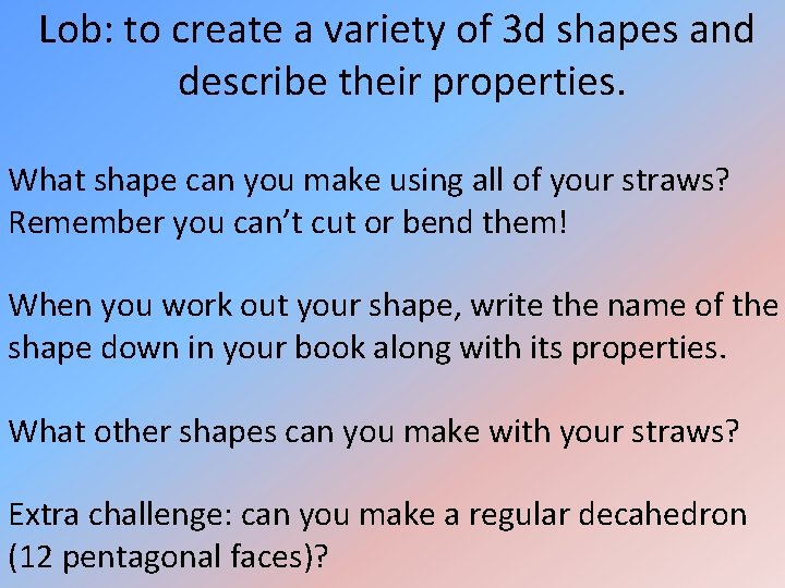 Lob: to create a variety of 3 d shapes and describe their properties. What Lob: to create a variety of 3 d shapes and describe their properties. What