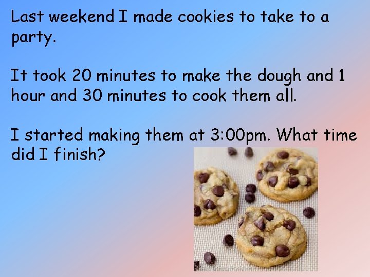 Last weekend I made cookies to take to a party. It took 20 minutes Last weekend I made cookies to take to a party. It took 20 minutes