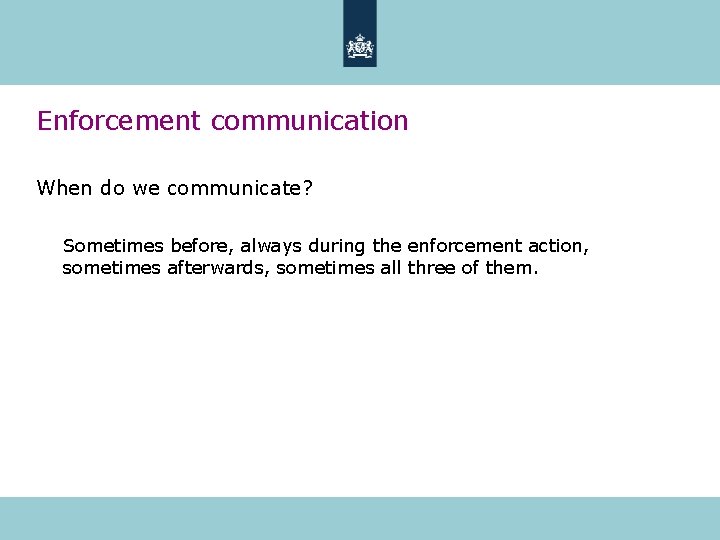 Enforcement communication When do we communicate? Sometimes before, always during the enforcement action, sometimes