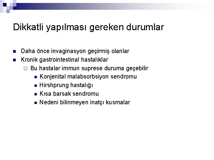 Dikkatli yapılması gereken durumlar n n Daha önce invaginasyon geçirmiş olanlar Kronik gastrointestinal hastalıklar