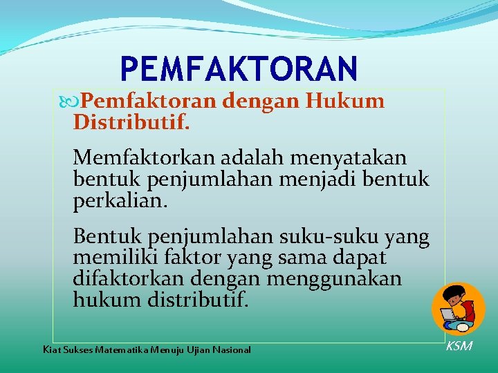 PEMFAKTORAN Pemfaktoran dengan Hukum Distributif. Memfaktorkan adalah menyatakan bentuk penjumlahan menjadi bentuk perkalian. Bentuk