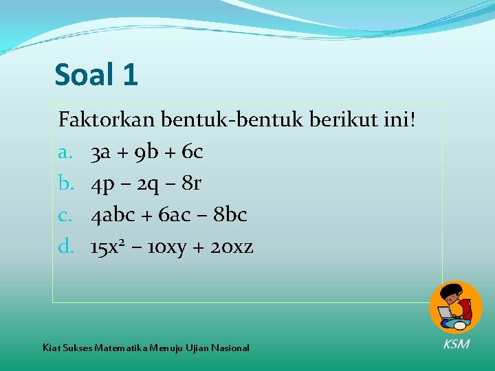 Soal 1 Faktorkan bentuk-bentuk berikut ini! a. 3 a + 9 b + 6