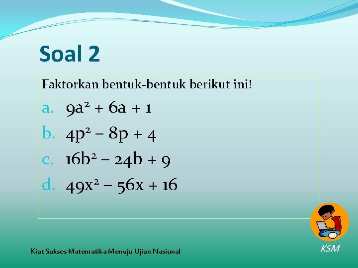 Soal 2 Faktorkan bentuk-bentuk berikut ini! a. b. c. d. 9 a 2 +