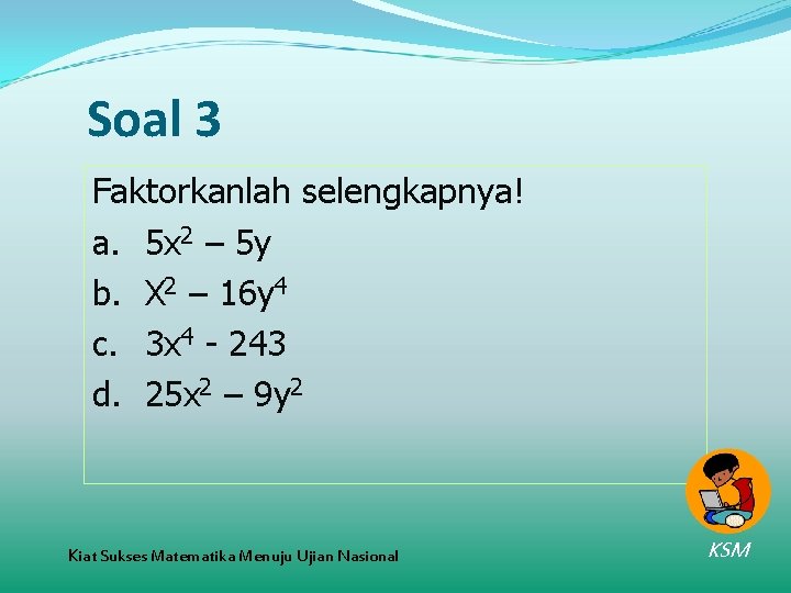 Soal 3 Faktorkanlah selengkapnya! a. 5 x 2 – 5 y b. X 2