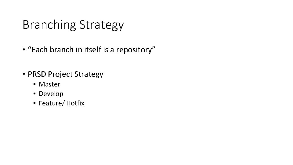 Branching Strategy • “Each branch in itself is a repository” • PRSD Project Strategy