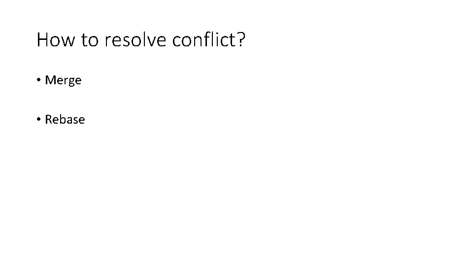 How to resolve conflict? • Merge • Rebase 