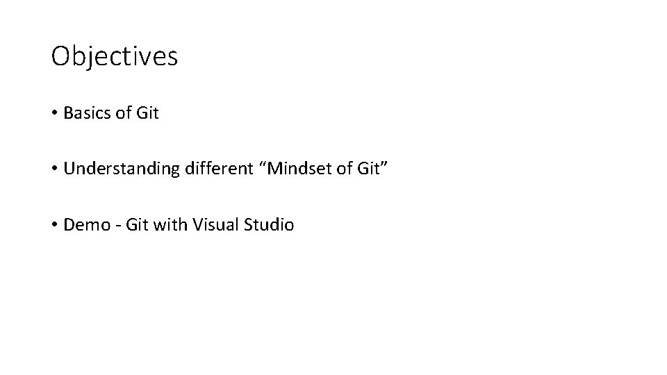 Objectives • Basics of Git • Understanding different “Mindset of Git” • Demo -
