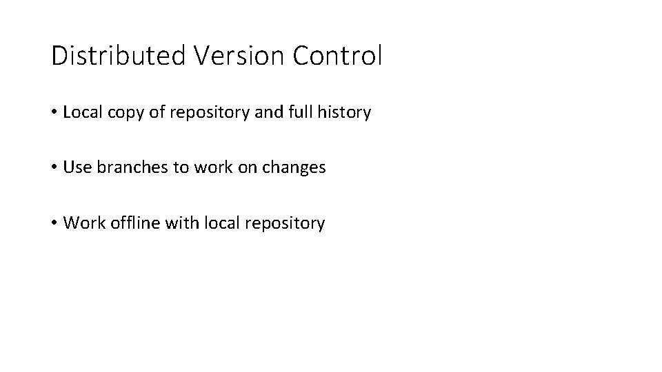 Distributed Version Control • Local copy of repository and full history • Use branches