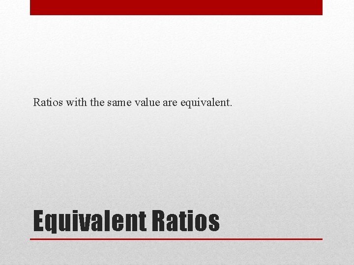 Ratios with the same value are equivalent. Equivalent Ratios 