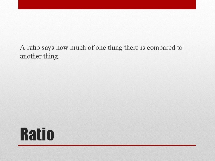 A ratio says how much of one thing there is compared to another thing.