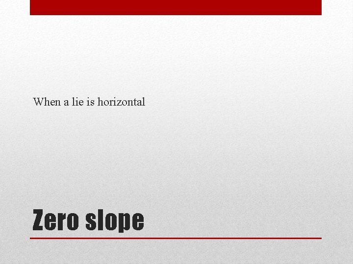 When a lie is horizontal Zero slope 