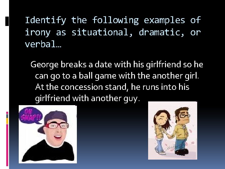 Identify the following examples of irony as situational, dramatic, or verbal… George breaks a