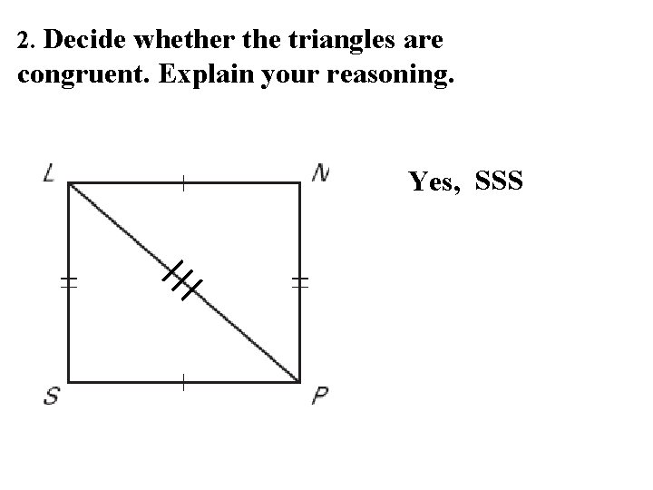 2. Decide whether the triangles are congruent. Explain your reasoning. Yes, SSS 