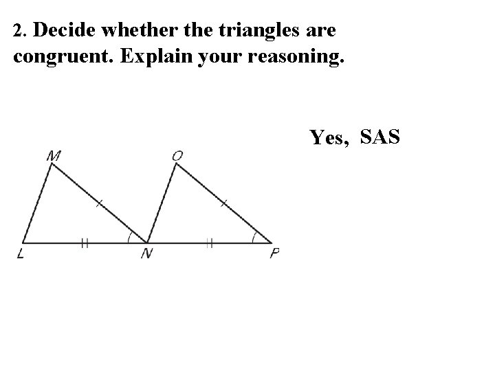 2. Decide whether the triangles are congruent. Explain your reasoning. Yes, SAS 
