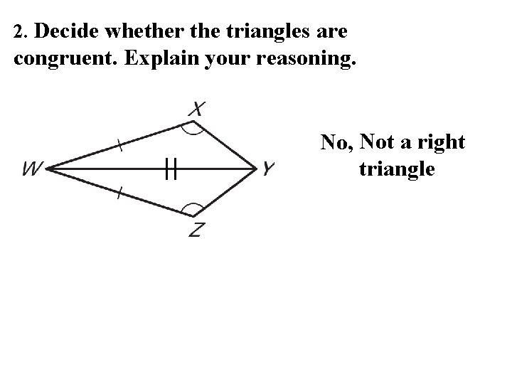 2. Decide whether the triangles are congruent. Explain your reasoning. No, Not a right