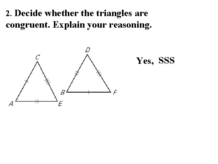 2. Decide whether the triangles are congruent. Explain your reasoning. Yes, SSS 