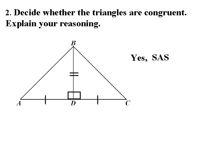2. Decide whether the triangles are congruent. Explain your reasoning. Yes, SAS 