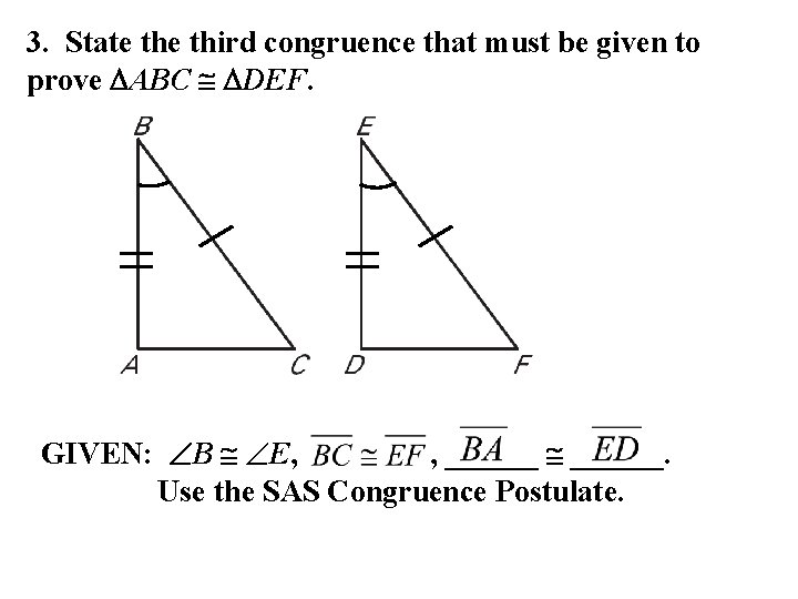 3. State third congruence that must be given to prove ABC DEF. GIVEN: B