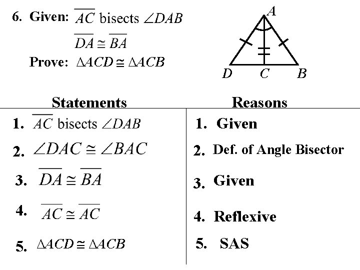 A 6. Given: Prove: ∆ACD ∆ACB Statements D C B 1. Reasons 1. Given