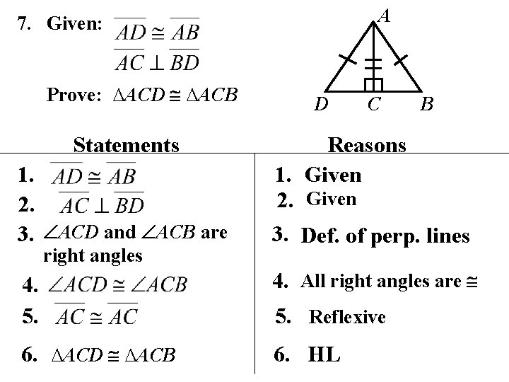 A 7. Given: Prove: ∆ACD ∆ACB Statements 1. 2. 3. ACD and ACB are