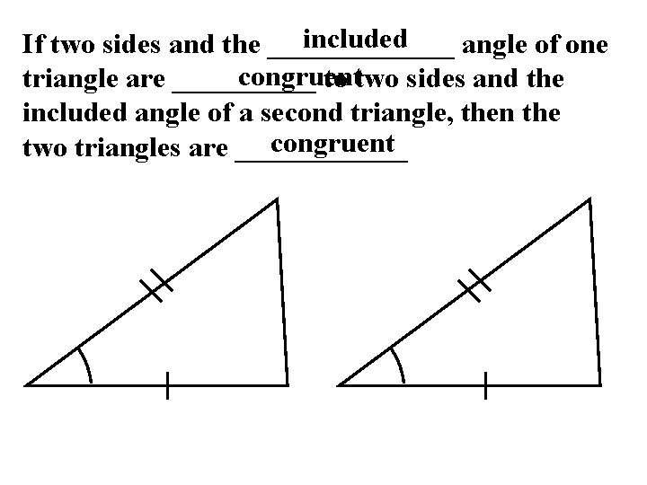 included If two sides and the _______ angle of one congruent triangle are _____