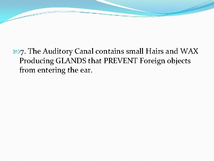  7. The Auditory Canal contains small Hairs and WAX Producing GLANDS that PREVENT