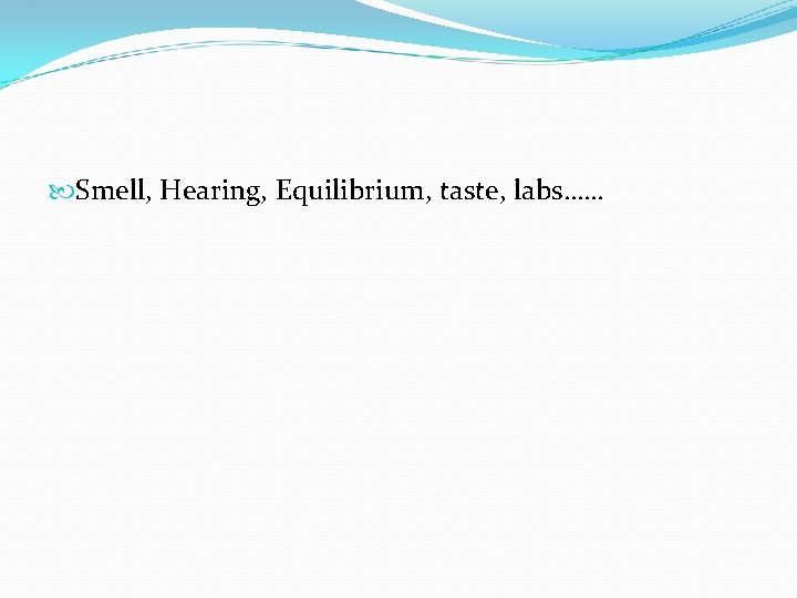  Smell, Hearing, Equilibrium, taste, labs…… 