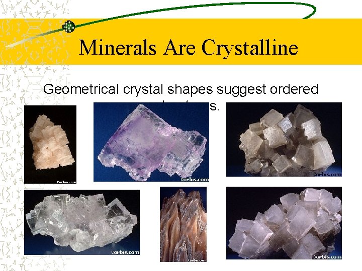 Minerals Are Crystalline Geometrical crystal shapes suggest ordered structures. 