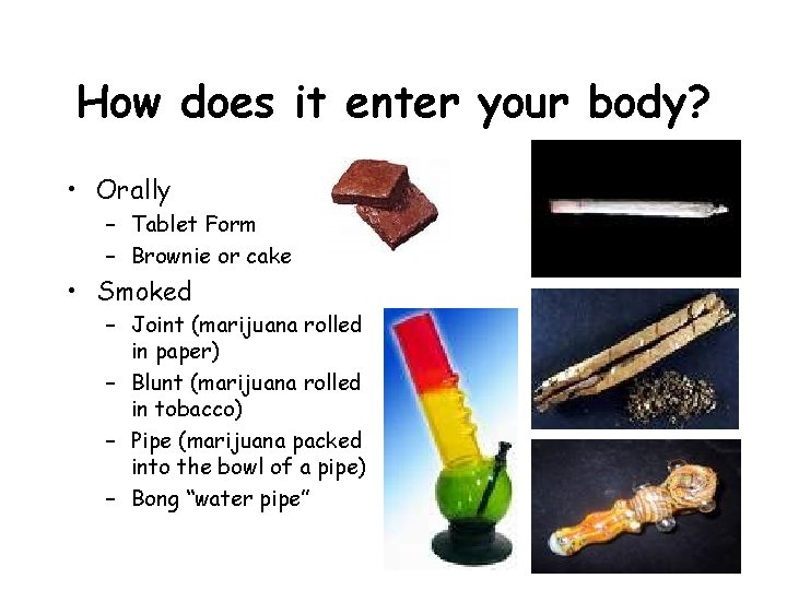 How does it enter your body? • Orally – Tablet Form – Brownie or