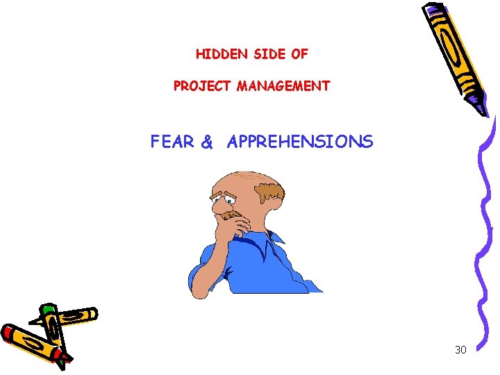 HIDDEN SIDE OF PROJECT MANAGEMENT FEAR & APPREHENSIONS 30 