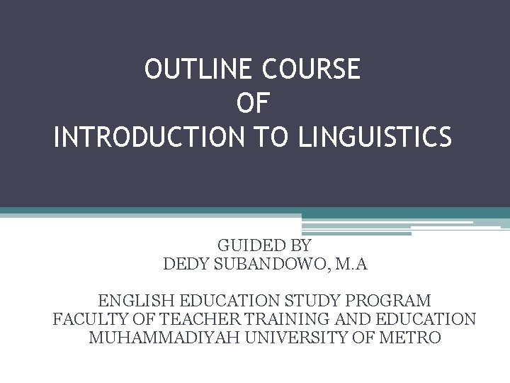 OUTLINE COURSE OF INTRODUCTION TO LINGUISTICS GUIDED BY DEDY SUBANDOWO, M. A ENGLISH EDUCATION