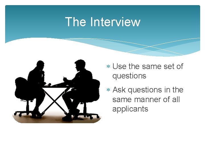 The Interview Use the same set of questions Ask questions in the same manner