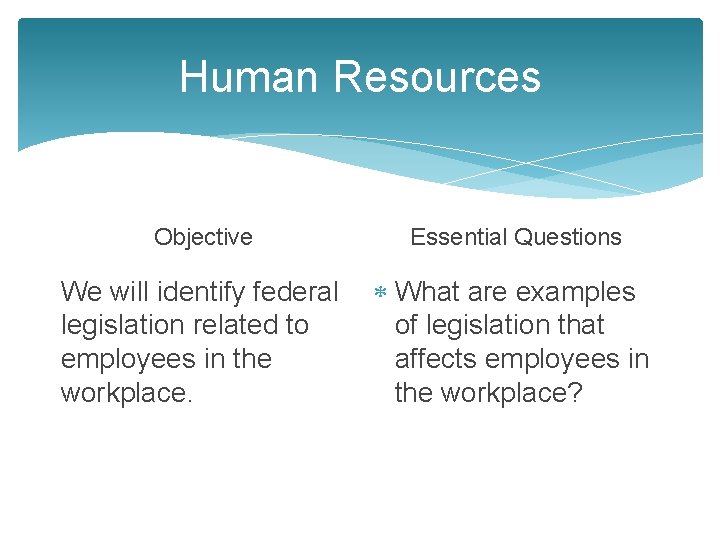 Human Resources Objective Essential Questions We will identify federal legislation related to employees in