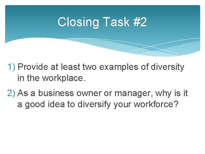 Closing Task #2 1) Provide at least two examples of diversity in the workplace.