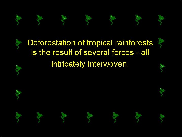 Deforestation of tropical rainforests is the result of several forces - all intricately interwoven.