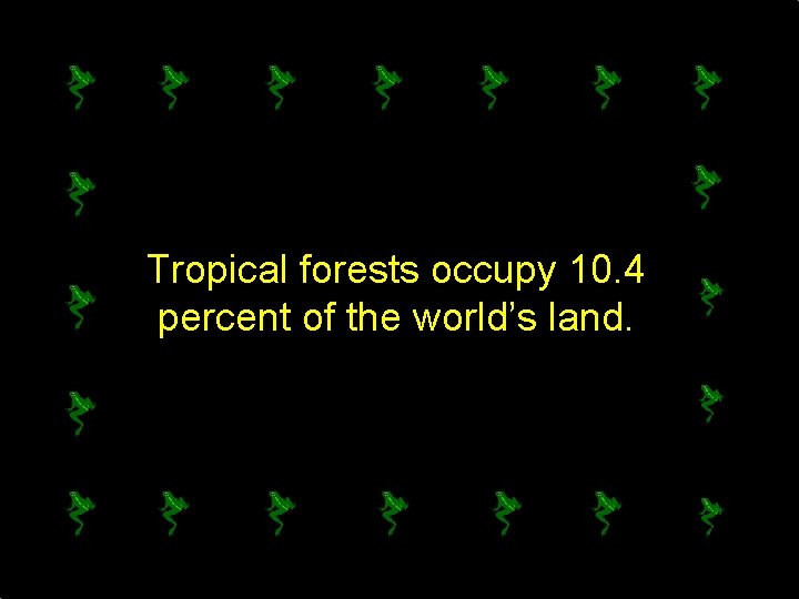 Tropical forests occupy 10. 4 percent of the world’s land. 