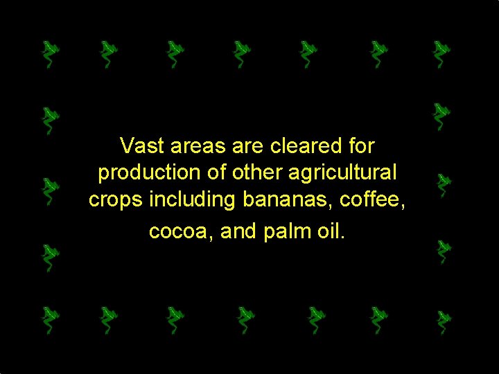 Vast areas are cleared for production of other agricultural crops including bananas, coffee, cocoa,