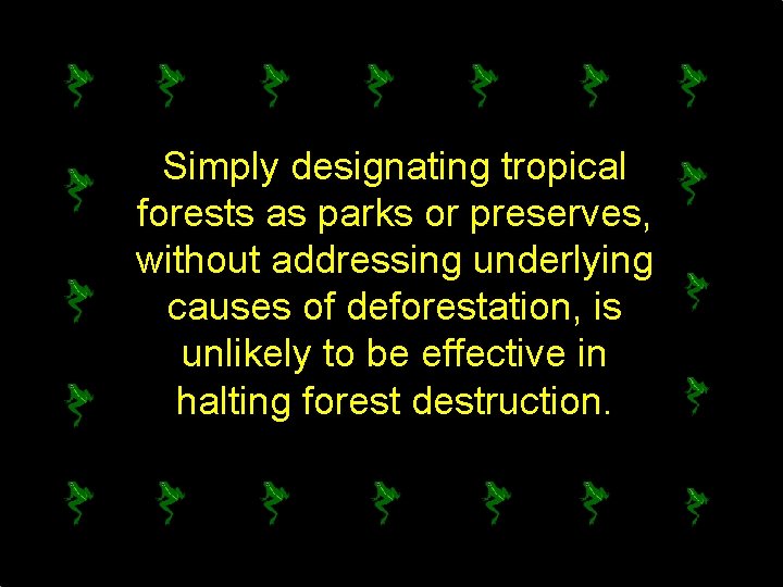 Simply designating tropical forests as parks or preserves, without addressing underlying causes of deforestation,