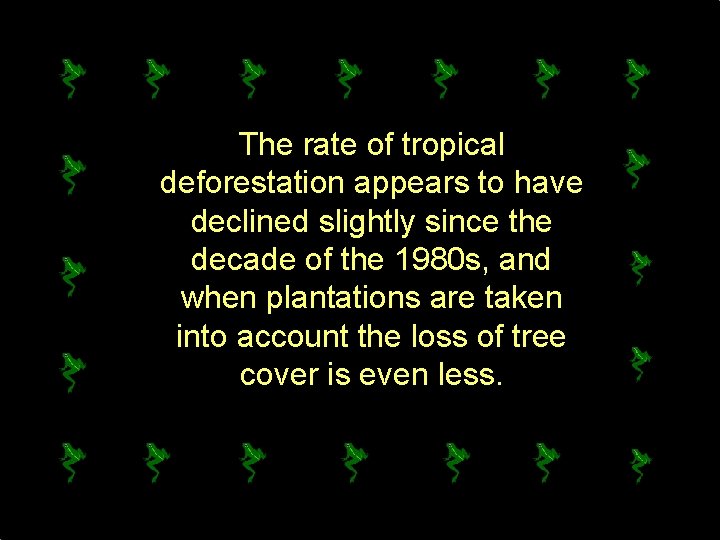 The rate of tropical deforestation appears to have declined slightly since the decade of