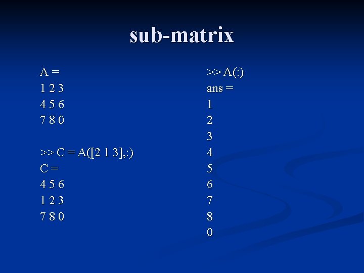 sub-matrix A= 123 456 780 >> C = A([2 1 3], : ) C=