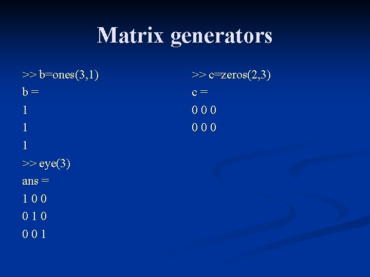 Matrix generators >> b=ones(3, 1) b= 1 1 1 >> eye(3) ans = 100