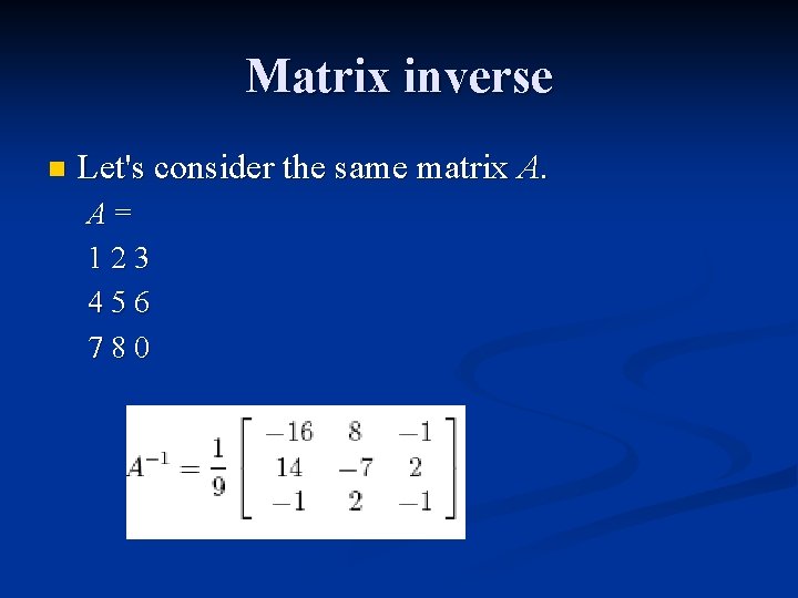 Matrix inverse n Let's consider the same matrix A. A= 123 456 780 