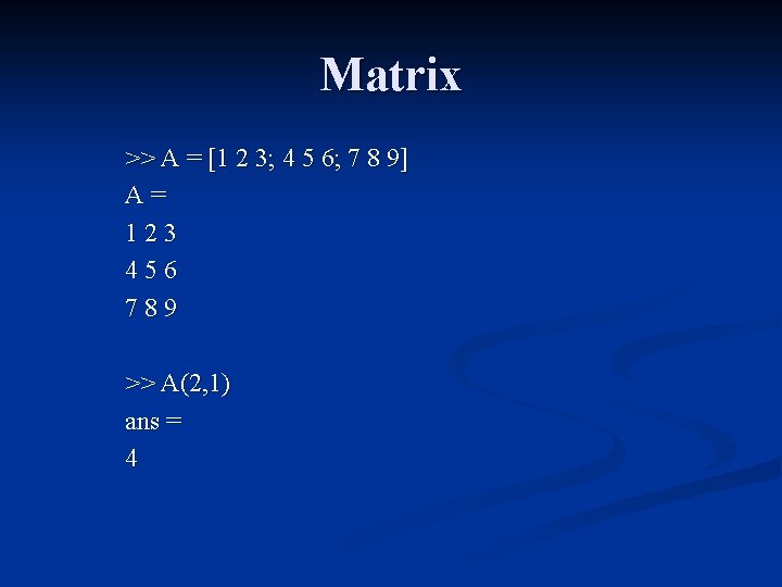 Matrix >> A = [1 2 3; 4 5 6; 7 8 9] A=