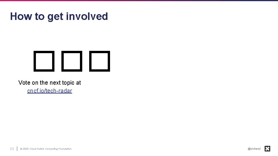 How to get involved ��� Vote on the next topic at cncf. io/tech-radar 23