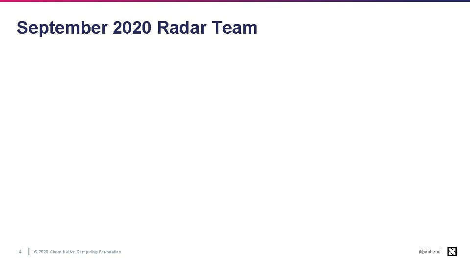 September 2020 Radar Team 4 © 2020 Cloud Native Computing Foundation @oicheryl 