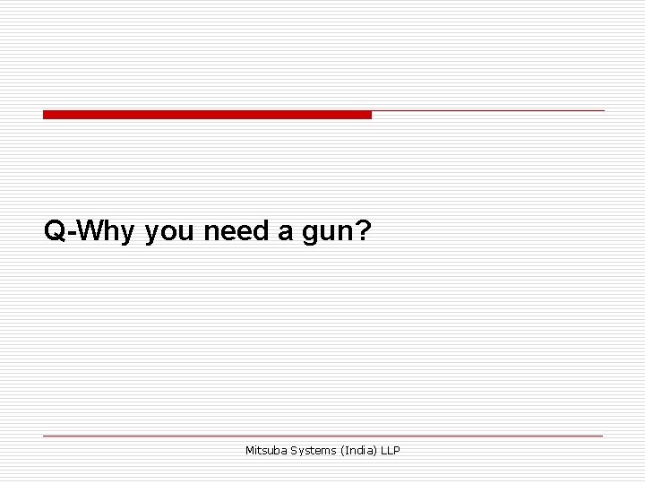 Q-Why you need a gun? Mitsuba Systems (India) LLP 